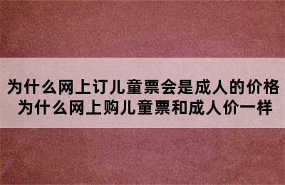 为什么网上订儿童票会是成人的价格 为什么网上购儿童票和成人价一样